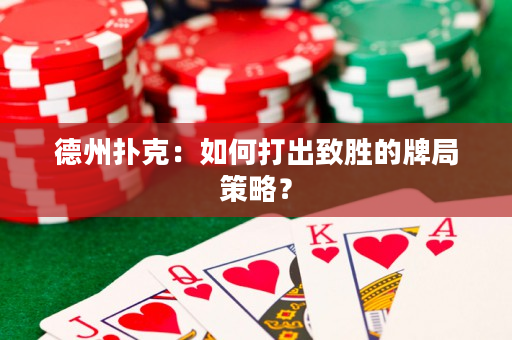 德州撲克：如何打出致勝的牌局策略？