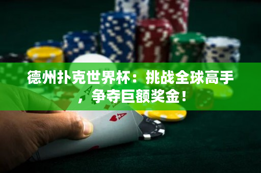 德州撲克世界杯：挑戰全球高手，爭奪巨額獎金！