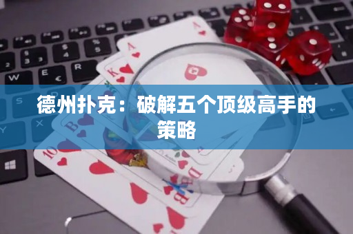 德州撲克：破解五個頂級高手的策略