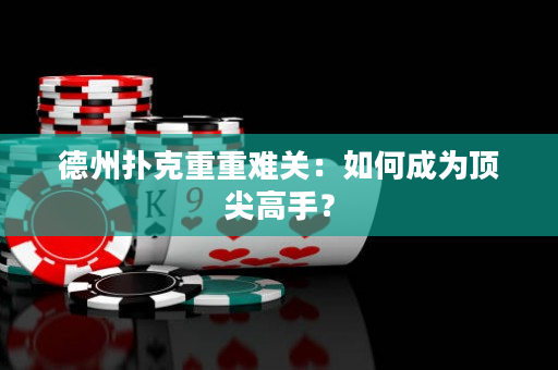 德州撲克重重難關(guān)：如何成為頂尖高手？