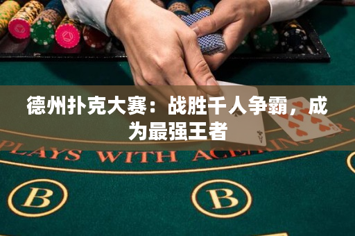 德州撲克大賽：戰勝千人爭霸，成為最強王者