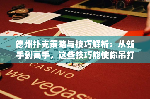 德州撲克策略與技巧解析：從新手到高手，這些技巧能使你吊打對手！