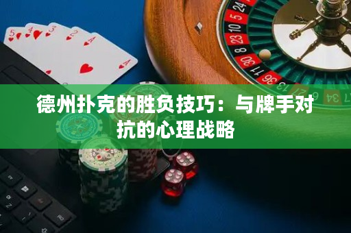 德州撲克的勝負技巧：與牌手對抗的心理戰略