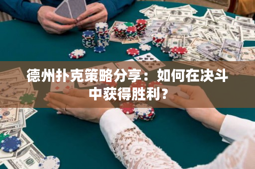 德州撲克策略分享：如何在決斗中獲得勝利？