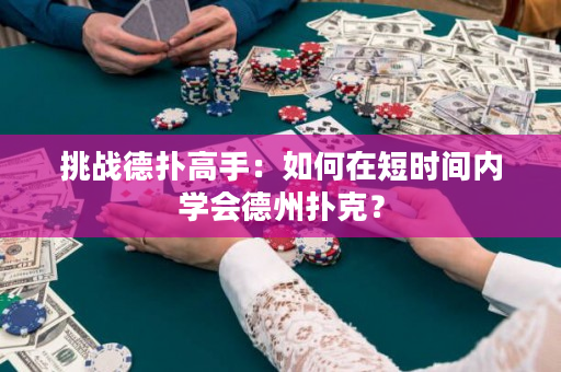 挑戰德撲高手：如何在短時間內學會德州撲克？