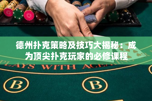 德州撲克策略及技巧大揭秘：成為頂尖撲克玩家的必修課程