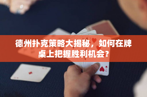 德州撲克策略大揭秘，如何在牌桌上把握勝利機會？