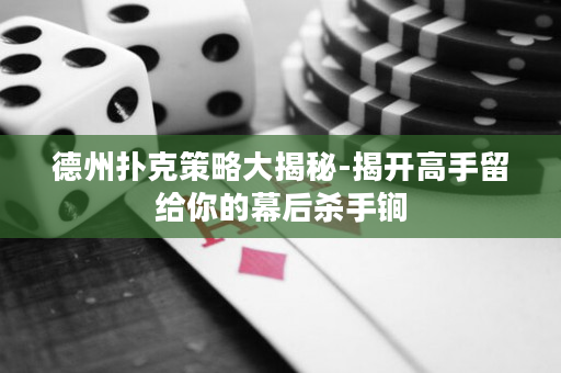 德州撲克策略大揭秘-揭開高手留給你的幕后殺手锏