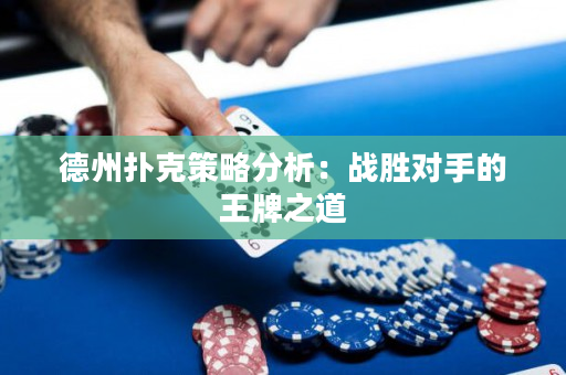 德州撲克策略分析：戰勝對手的王牌之道