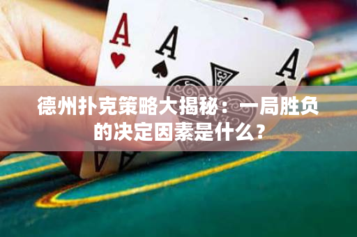 德州撲克策略大揭秘：一局勝負的決定因素是什么？