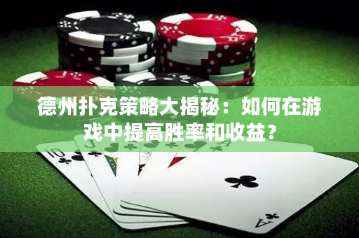 德州撲克策略大揭秘：如何在游戲中提高勝率和收益？