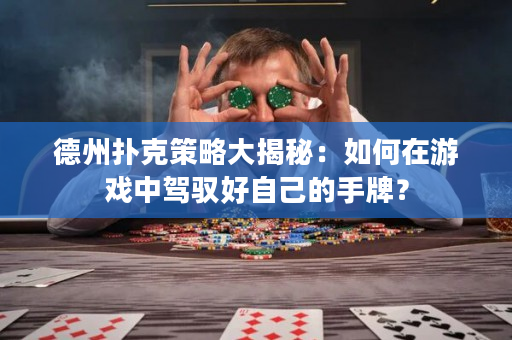 德州撲克策略大揭秘：如何在游戲中駕馭好自己的手牌？