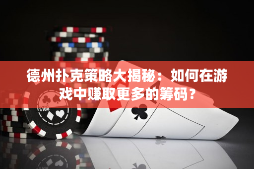 德州撲克策略大揭秘：如何在游戲中賺取更多的籌碼？