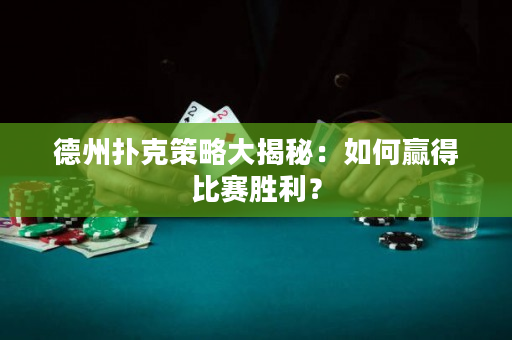 德州撲克策略大揭秘：如何贏得比賽勝利？