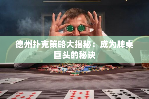 德州撲克策略大揭秘：成為牌桌巨頭的秘訣