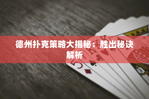 德州撲克策略大揭秘：勝出秘訣解析