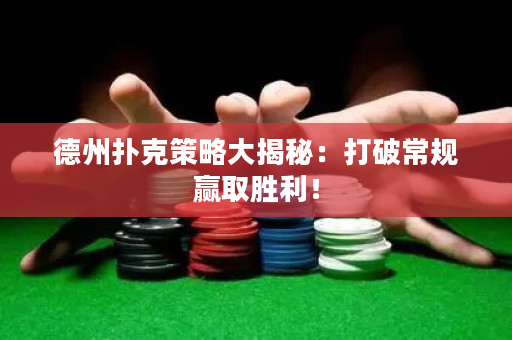 德州撲克策略大揭秘：打破常規贏取勝利！