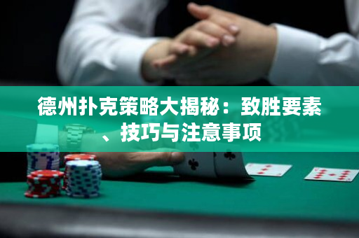 德州撲克策略大揭秘：致勝要素、技巧與注意事項