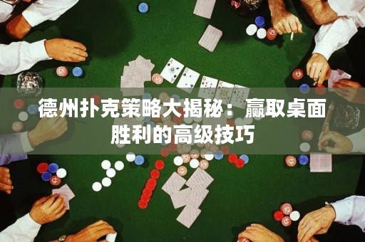 德州撲克策略大揭秘：贏取桌面勝利的高級技巧