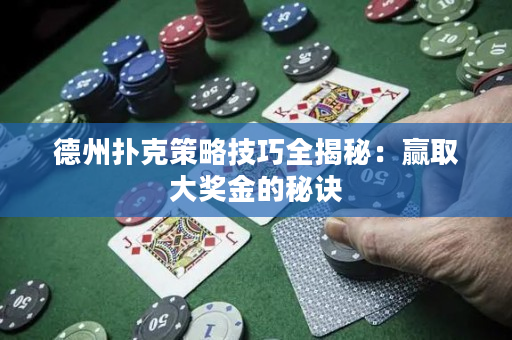 德州撲克策略技巧全揭秘：贏取大獎金的秘訣