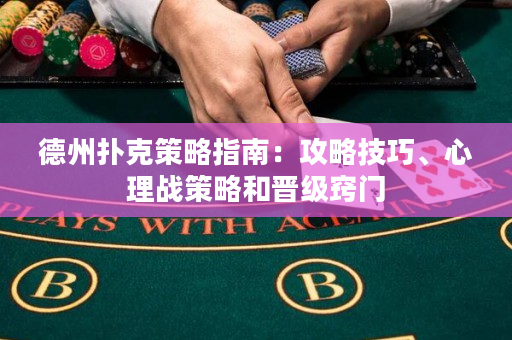 德州撲克策略指南：攻略技巧、心理戰策略和晉級竅門