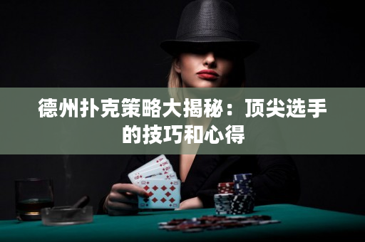 德州撲克策略大揭秘：頂尖選手的技巧和心得