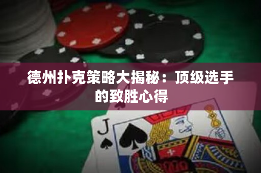 德州撲克策略大揭秘：頂級選手的致勝心得