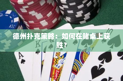 德州撲克策略：如何在賭桌上獲勝？