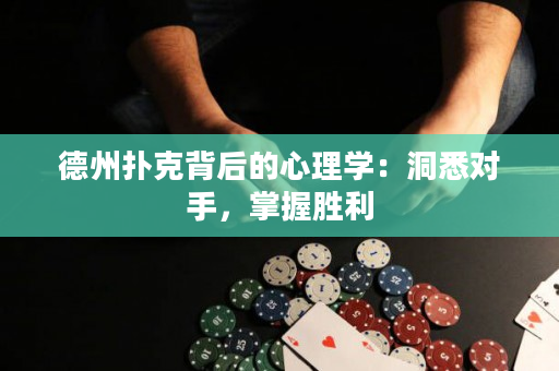 德州撲克背后的心理學：洞悉對手，掌握勝利