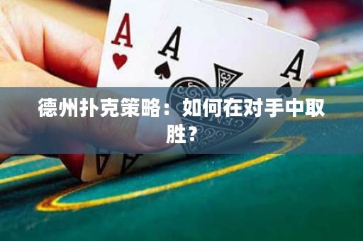 德州撲克策略：如何在對手中取勝？