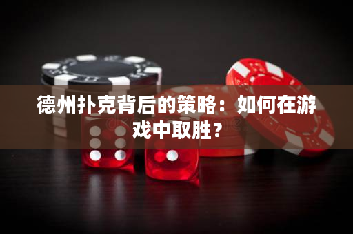 德州撲克背后的策略：如何在游戲中取勝？