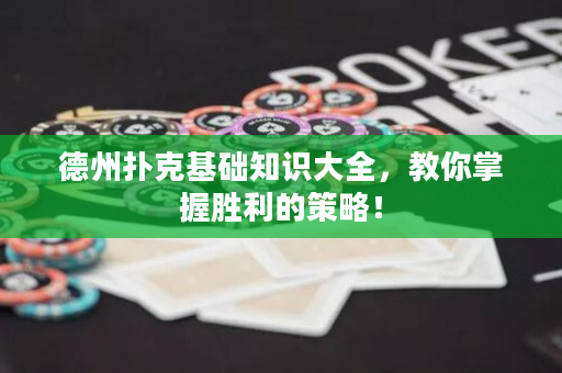 德州撲克基礎知識大全，教你掌握勝利的策略！