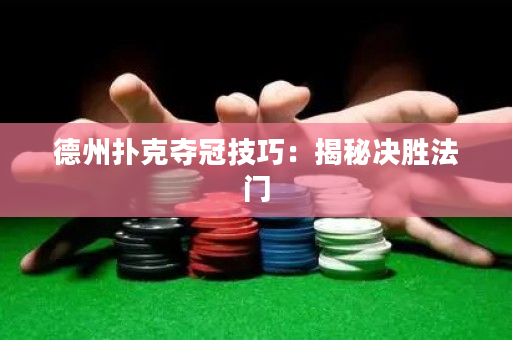 德州撲克奪冠技巧：揭秘決勝法門