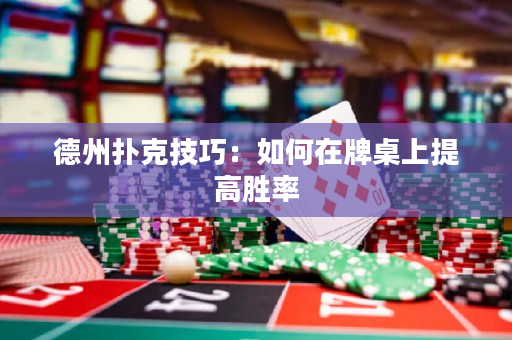 德州撲克技巧：如何在牌桌上提高勝率