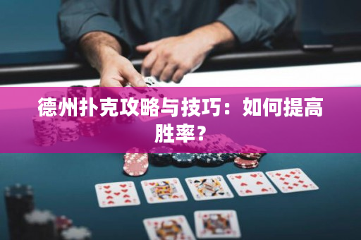 德州撲克攻略與技巧：如何提高勝率？