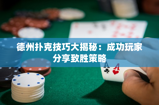 德州撲克技巧大揭秘：成功玩家分享致勝策略