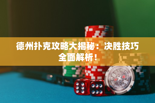 德州撲克攻略大揭秘：決勝技巧全面解析！