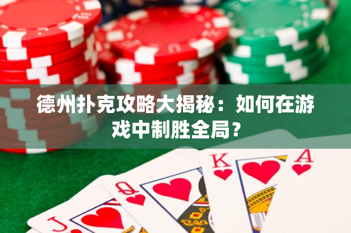 德州撲克攻略大揭秘：如何在游戲中制勝全局？