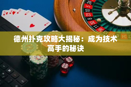 德州撲克攻略大揭秘：成為技術(shù)高手的秘訣