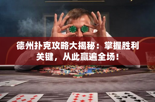 德州撲克攻略大揭秘：掌握勝利關鍵，從此贏遍全場！