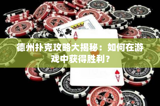 德州撲克攻略大揭秘：如何在游戲中獲得勝利？