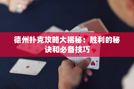 德州撲克攻略大揭秘：勝利的秘訣和必備技巧