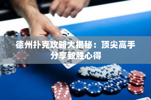 德州撲克攻略大揭秘：頂尖高手分享致勝心得