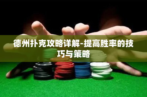 德州撲克攻略詳解-提高勝率的技巧與策略