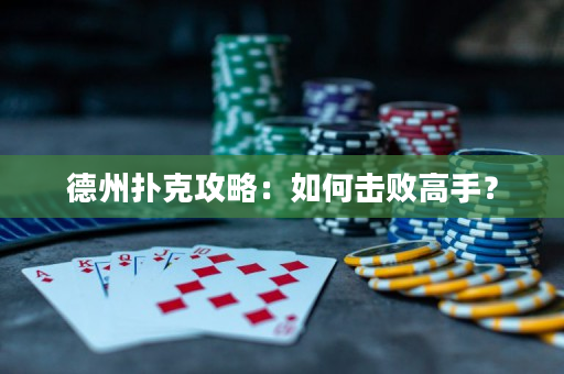 德州撲克攻略：如何擊敗高手？