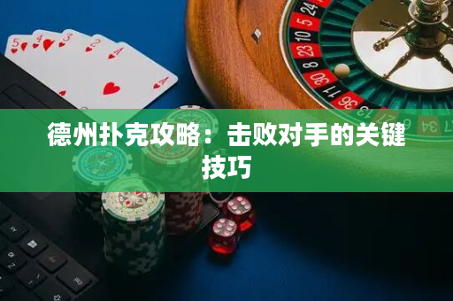 德州撲克攻略：擊敗對(duì)手的關(guān)鍵技巧