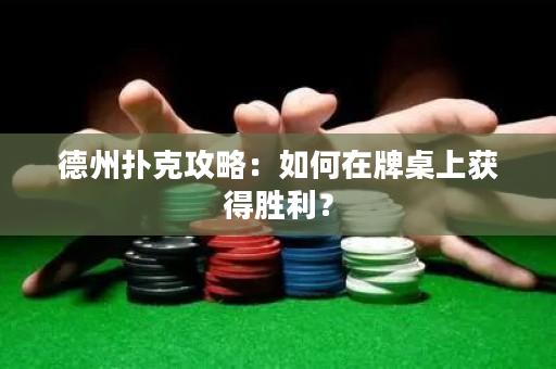 德州撲克攻略：如何在牌桌上獲得勝利？