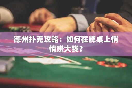 德州撲克攻略：如何在牌桌上悄悄賺大錢？