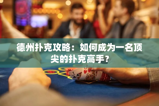 德州撲克攻略：如何成為一名頂尖的撲克高手？