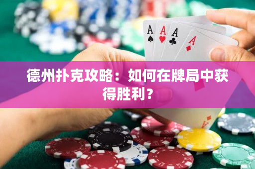 德州撲克攻略：如何在牌局中獲得勝利？